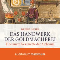 Das Handwerk der Goldmacherei: Eine kurze Geschichte der Alchemie - Dierk Suhr