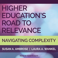 Higher Education's Road to Relevance: Navigating Complexity - Susan A. Ambrose, Laura Wankel