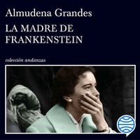 La madre de Frankenstein: Agonía y muerte de Aurora Rodríguez Carballeira en el apogeo de la España nacionalcatólica, Manicomio de Ciempozuelos (Madrid), 1954-1956 - Almudena Grandes