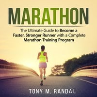 Marathon: The Ultimate Guide to Become a Faster, Stronger Runner with a Complete Marathon Training Program - Tony M. Randal