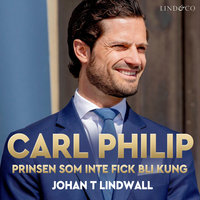 Carl Philip: Prinsen som inte fick bli kung - Johan T. Lindwall