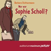 Wer war Sophie Scholl? (Ungekürzt) - Barbara Sichtermann