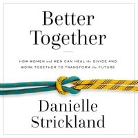 Better Together: How Women and Men Can Heal the Divide and Work Together to Transform the Future - Danielle Strickland
