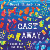 Cast Away: Poems for Our Time - Naomi Shihab Nye