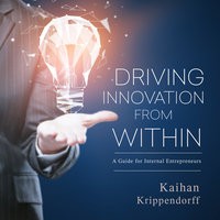 Driving Innovation from Within: A Guide for Internal Entrepreneurs - Kaihan Krippendorff