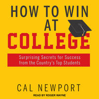 How to Win at College: Surprising Secrets for Success from the Country's Top Students - Cal Newport