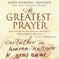 The Greatest Prayer: Rediscovering the Revolutionary Message - John Dominic Crossan