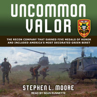 Uncommon Valor: The Recon Company that Earned Five Medals of Honor and Included America’s Most Decorated Green Beret - Stephen L. Moore