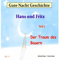 Gute-Nacht-Geschichte: Hans und Fritz - Der Traum des Bauern: Wunderschöne Einschlafgeschichte für Kinder bis 12 Jahren - Michael Bauer, Carina Bauer