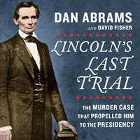 Lincoln's Last Trial: The Murder Case That Propelled Him to the Presidency - David Fisher, Dan Abrams