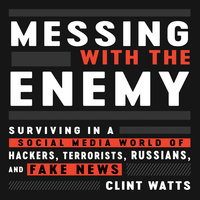 Messing with the Enemy: Surviving in a Social Media World of Hackers, Terrorists, Russians, and Fake News - Clint Watts