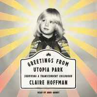 Greetings from Utopia Park: Surviving a Transcendent Childhood - Claire Hoffman