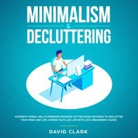 Minimalism & Decluttering: Goodbye Things, Hello Freedom – Discover Cutting Edge Methods to Declutter Your Mind and Live A More Fulfilled Life with Less (Beginner's Guide) - David Clark