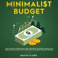 Minimalist Budget: Achieve Financial Freedom Smart Money Management Strategies To Budget Your Money Effectively. Learn Ways To Save, Invest And Eliminate Compulsive Spending - David Clark