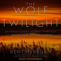 The Wolf at Twilight: An Indian Elder's Journey through a Land of Ghosts and Shadows - Kent Nerburn