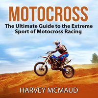 Motocross: The Ultimate Guide to the Extreme Sport of Motocross Racing - Harvey McMaud