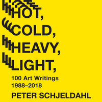Hot, Cold, Heavy, Light, 100 Art Writings 1988-2018 (Unabridged) - Peter Schjeldahl, Jarrett Earnest