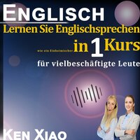 Englisch: Lernen Sie Englischsprechen wie ein Einheimischer in 1 Kurs: Lernen Sie Englischsprechen wie ein Einheimischer in nur einem Kurs für vielbeschäftigte Leute - Ken Xiao