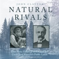 Natural Rivals: John Muir, Gifford Pinchot, and the Creation of America’s Public Lands - John Clayton