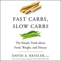 Fast Carbs, Slow Carbs: The Simple Truth about Food, Weight, and Disease - David A. Kessler (M.D.)
