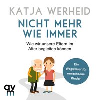 Nicht mehr wie immer: Wie wir unsere Eltern im Alter begleiten können: Ein Wegweiser für erwachsene Kinder - Katja Werheid