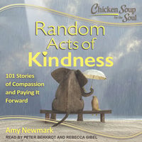 Chicken Soup for the Soul: Random Acts of Kindness: Random Acts of Kindness: 101 Stories of Compassion and Paying It Forward - Amy Newmark