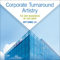 Corporate Turnaround Artistry: Fix Any Business in 100 Days - Jeff Sands