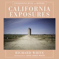California Exposures: Envisioning Myth and History - Jesse Amble White, Richard White