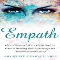 Empath: How to Thrive in Life as a Highly Sensitive – Guide to Handling Toxic Relationships and Overcoming Social Anxiety - Ryan James, Amy White