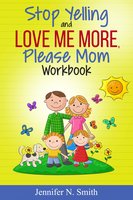 Stop Yelling And Love Me More, Please Mom Workbook - Jennifer N. Smith