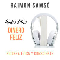 Dinero Feliz: Riqueza Ética y Consciente - Raimon Samsó