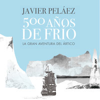 500 años de frío: La gran aventura del Ártico - Javier Peláez