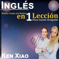 Inglés: Hablar Inglés Como un Nativo en 1 Lección para Personas Ocupadas - Ken Xiao