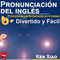 Pronunciación del inglés: Pronúncialo perfectamente en 4 meses, Divertido y Fácil - Ken Xiao