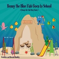 Benny the Blue Fish Goes to School A Benny the Fish Story, Book 5 - Howard Dunkley, Geraldine Dunkley