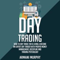 Day Trading: How to Day Trade for a Living & Become An Expert Day Trader With Proper Money Management, Discipline and Trading Psychology - Armani Murphy