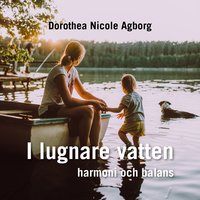 I lugnare vatten... : Harmoni och Balans - Dorothea Nicole Agborg