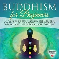 Buddhism for Beginners: A plain and simple Introduction to Zen Buddhism for busy People – discover why Buddhism is true (even without Beliefs) (Guided Meditations and Mindfulness) - Mindfulness Meditation Institute