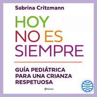 Hoy no es siempre: Guía práctica para una crianza respetuosa - Sabrina Critzmann
