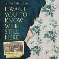 I Want You to Know We’re Still Here: My family, the Holocaust and my search for truth - Esther Safran Foer