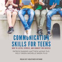 Communication Skills for Teens: How to Listen, Express, and Connect for Success - Matthew McKay, Michelle Skeen, Patrick Fanning, Kelly Skeen