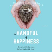A Handful of Happiness: How a Prickly Creature Softened a Prickly Heart - Massimo Vacchetta