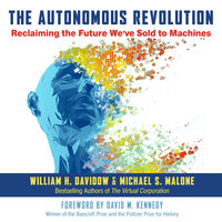 The Autonomous Revolution: Reclaiming the Future We’ve Sold to Machines: Reclaiming the Future We’ve Sold to Machines - William H. Davidow, Michael S. Malone