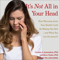 It's Not All in Your Head: How Worrying about Your Health Could Be Making You Sick-and What You Can Do about It - Gordon J. Asmundson, PhD, Steve Taylor, PhD