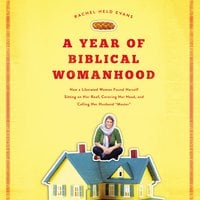 A Year of Biblical Womanhood: How a Liberated Woman Found Herself Sitting on Her Roof, Covering Her Head, and Calling Her Husband 'Master' - Rachel Held Evans