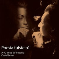 Poesía fuiste tú. A 90 años de Rosario Castellanos - Guadalupe Loaeza