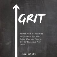 Grit: How to Build the Habits of Perseverance and Keep Going When You Want to Give Up to Achieve Your Goals - Hugh Covey