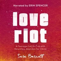 Love Riot: A Teenage Call to Live with Relentless Abandon for Christ - Sara Barratt