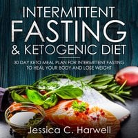 Intermittent Fasting and Ketogenic Diet: 30 Day Keto Meal Plan for Intermittent Fasting to Heal Your Body & Lose Weight - Jessica C. Harwell