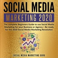Social Media Marketing 2020: The complete Beginners Guide to use Social Media Marketing for your Business or Agency – Be ready for the 2020 Social Media Marketing Revolution - Social Media Marketing Guru